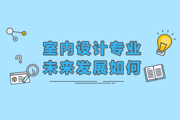 室内设计专业未来发展如何-有哪些优势