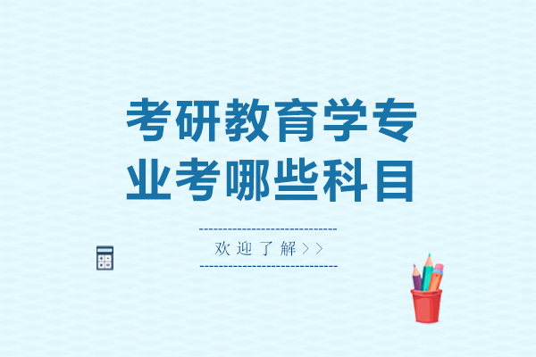 考研教育学专业考哪些科目-考研教育学专业考哪几科