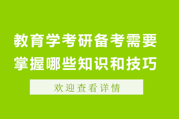 教育学考研备考需要掌握哪些知识和技巧-教育学考研备考需要掌握哪些知识