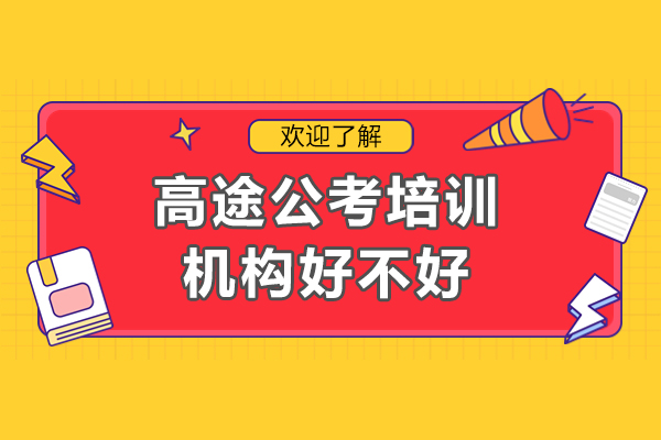广州高途公考培训机构好不好-高途公考培训机构怎么样