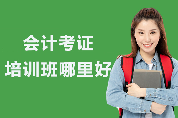 南京会计考证培训班哪里好-会计证考试培训哪家比较好-哪个会计培训机构好