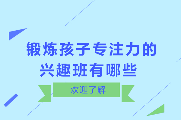  锻炼孩子专注力的兴趣班有哪些-哪些兴趣班可以提高孩子专注力