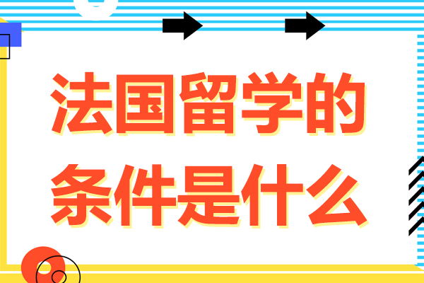 法国留学的条件是什么-法国留学的条件有哪些