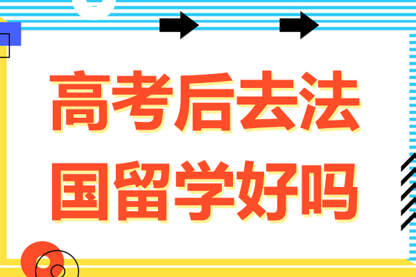 高考后去法国留学好吗-高考后去法国留学有优势吗