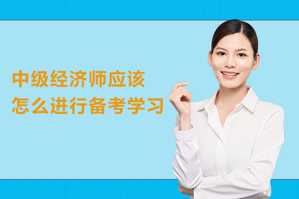 中级经济师应该怎么进行备考学习