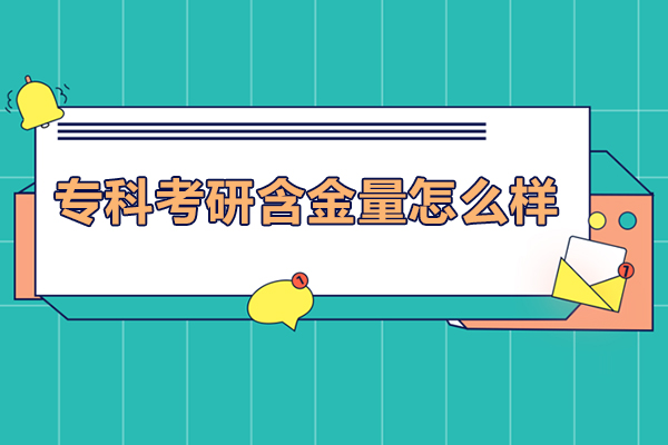 专科考研含金量怎么样-专科考研含金量高吗