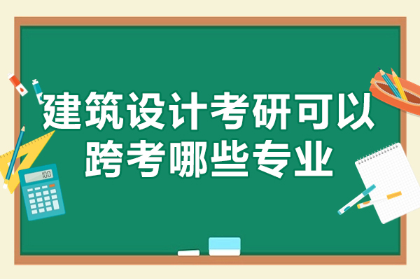 南昌建筑设计考研可以跨考哪些专业