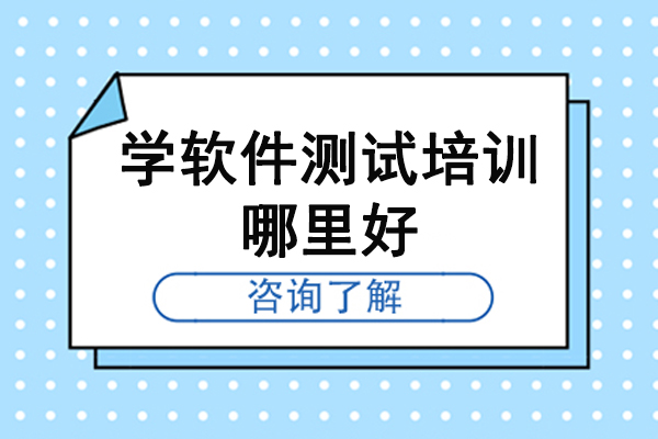 南京学软件测试培训哪里好-学习软件测试有哪些培训机构-软件测试培训机构哪家好