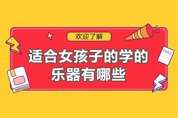 适合女孩子的学的乐器有哪些-比较适合女孩子学的乐器