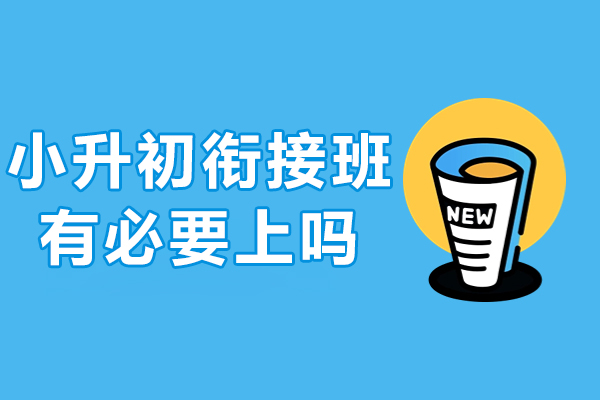 小升初衔接班有必要上吗-有哪些优势