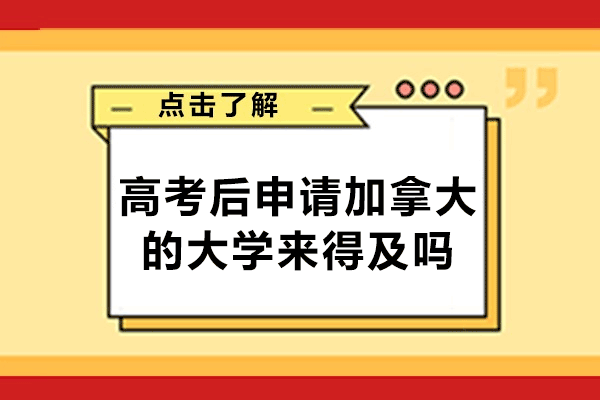 福州高考后申请加拿大的大学来得及吗