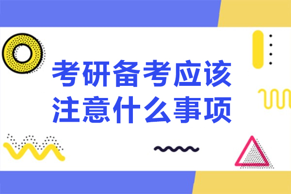 考研备考应该注意什么事项-考研备考应该注意哪些事项