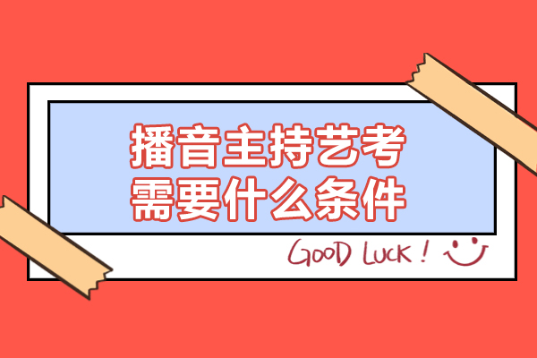 莆田播音主持艺考需要什么条件