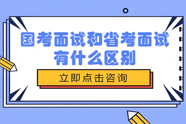 国考面试和省考面试有什么区别-国考面试和省考面试的差异