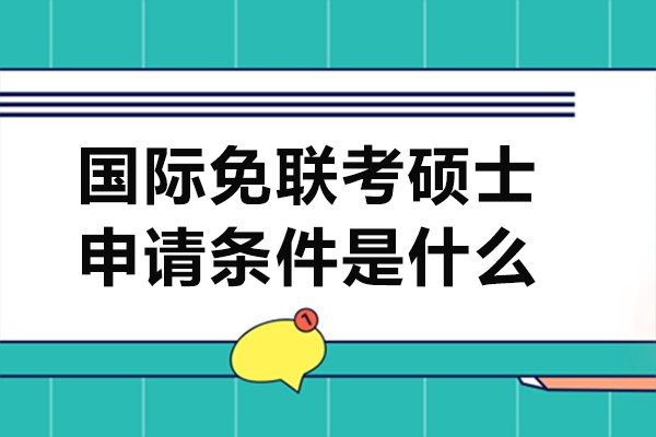 国际免联考硕士申请条件是什么