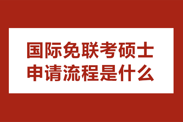 国际免联考硕士申请流程是什么