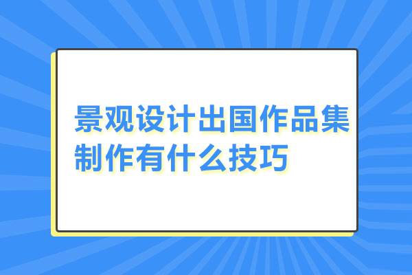 景观设计出国作品集制作有什么技巧