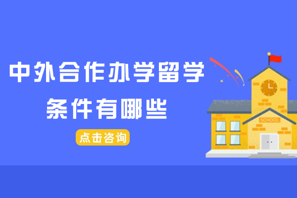 中外合作办学留学条件有哪些-中外合作办学留学报考条件是什么