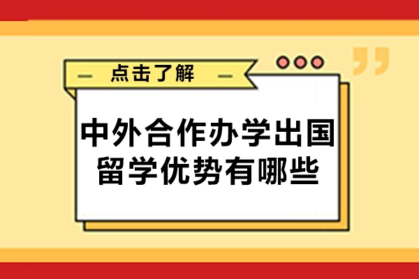 中外合作办学出国留学优势有哪些-选择中外合作办学留学国外大学有什么好处