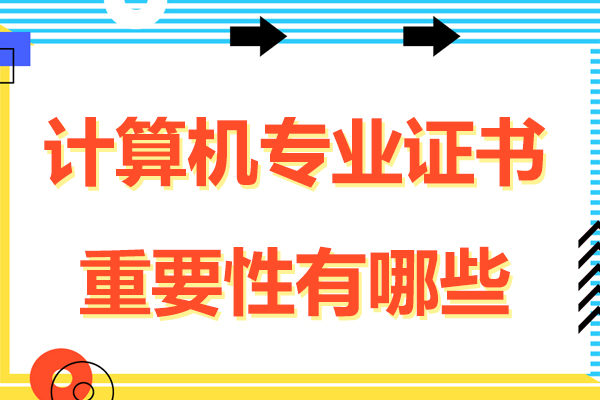 计算机专业证书重要性有哪些-计算机专业证书重要性是什么
