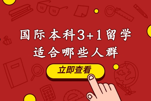 国际本科3+1留学适合哪些人群-国际本科3+1留学适合哪些学生读