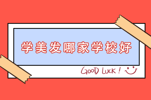 学美发哪家学校好-学美发哪家学校比较好-学美容美发哪家好