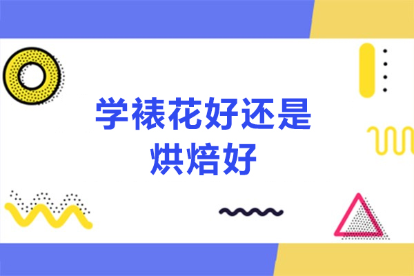 学裱花好还是烘焙好-烘焙和裱花哪个好学