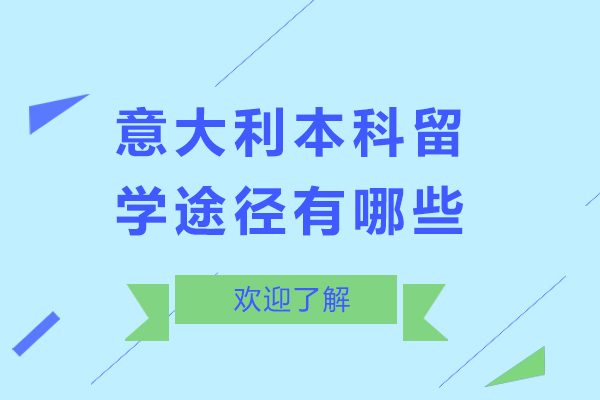 意大利本科留学途径有哪些-意大利本科留学途径有几种