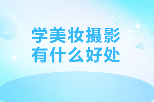 学美妆摄影有什么好处-学美妆摄影有哪些好处
