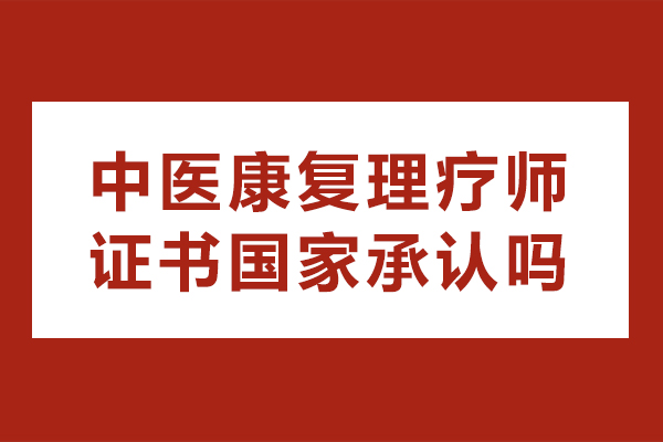 中医康复理疗师证书国家承认吗-好考吗