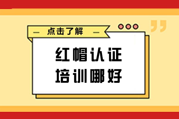 杭州红帽认证培训哪好-红帽认证培训机构哪个好-红帽RHCA认证考试哪个培训机构好- 红帽授权的培训机构哪家好