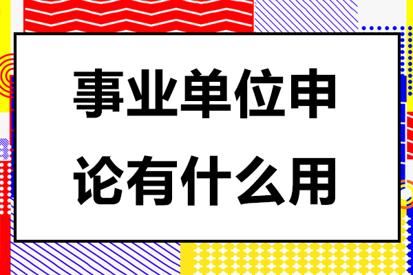 事业单位申论有什么用-事业单位申论有什么用处