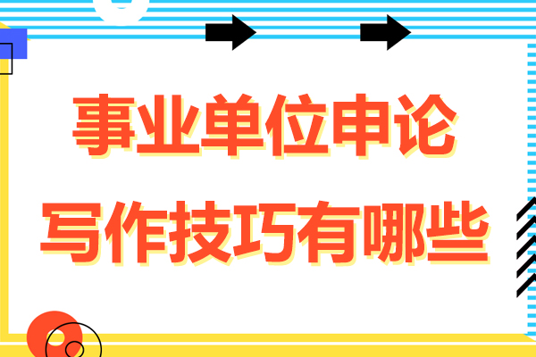 事业单位申论写作技巧有哪些-事业单位申论写作技巧和方法