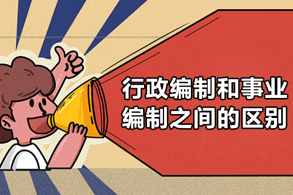 行政编制和事业编制之间的区别-行政编制和事业编制的区别是什么