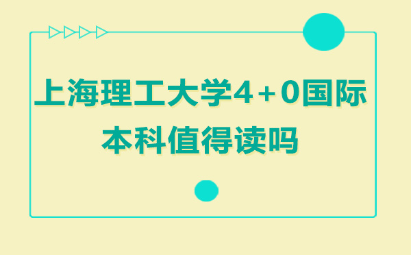 上海理工大学4+0国际本科值得读吗-4+0国际本科未来前景如何