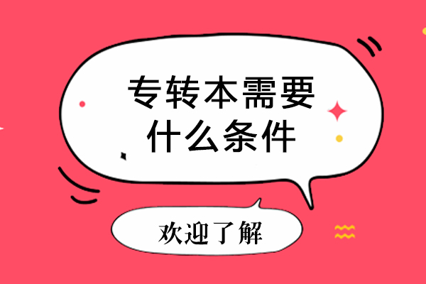 专转本需要什么条件-专转本需要哪些条件