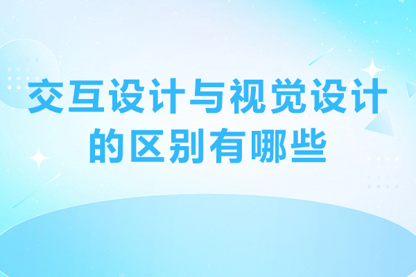 交互设计与视觉设计的区别有哪些-交互设计和视觉设计的区别是什么