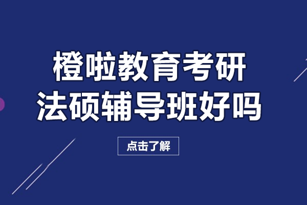 广州橙啦教育考研法硕辅导班好吗