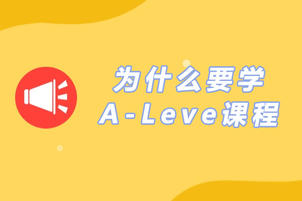 为什么要学A-Leve课程- 中国学生为什么学习A-level课程-为什么要选择 A-Level 课程