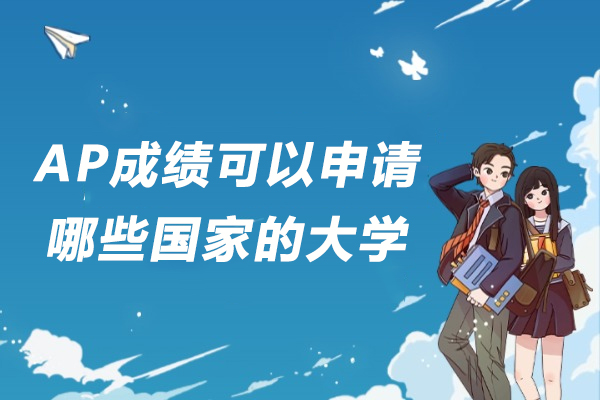 AP成绩可以申请哪些国家的大学-ap考试可以申请哪些国家-AP课程可以申请世界哪些国家的大学