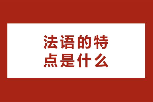 法语的特点是什么-法语的特点有什么