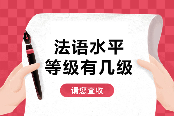 法语水平等级有几级-法语水平等级有哪些