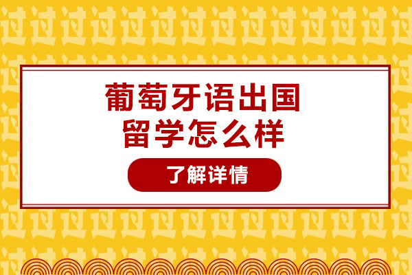 福州葡萄牙语出国留学怎么样-葡萄牙语培训学校哪个好