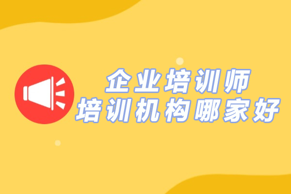 南京企业培训师培训机构哪家好-企业培训师培训机构有哪些