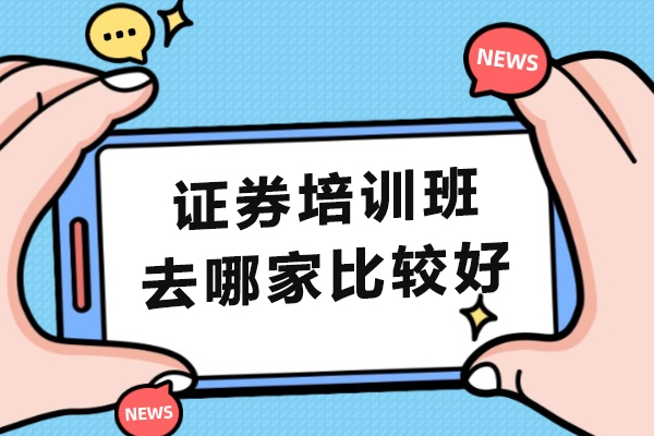 杭州证券培训班去哪家比较好-证券培训哪里-证券从业考前辅导班哪个好