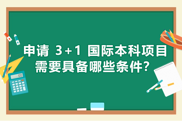 申请 3+1 国际本科项目需要具备哪些条件？