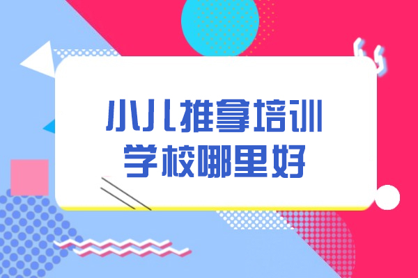 西安小儿推拿培训学校哪里好-小儿推拿培训的前景怎么样