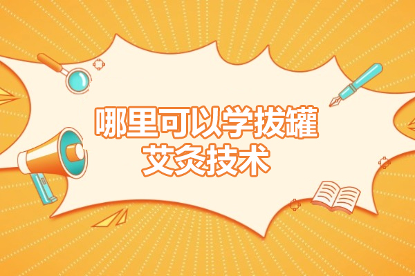 西安哪里可以学拔罐艾灸技术-拔罐艾灸的好处与功效