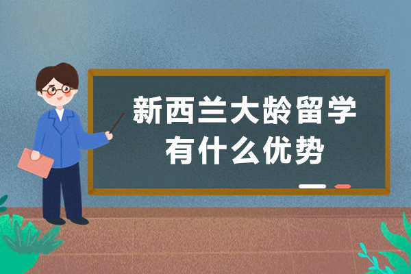 新西兰大龄留学有什么优势-大龄留学,为什么推荐新西兰