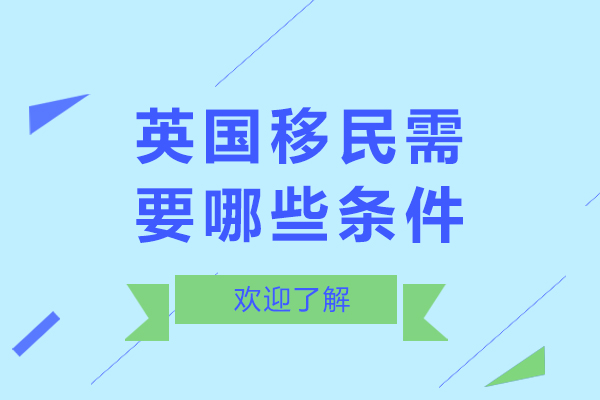 英国移民需要哪些条件-英国移民需要什么条件